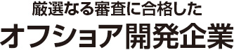 厳選なる審査に合格したオフショア開発企業