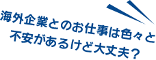 海外企業とのお仕事は色々と不安があるけど大丈夫？