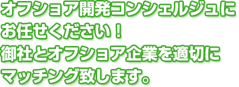 オフショア開発コンシェルジュにお任せください！御社とオフショア企業を適切にマッチング致します。