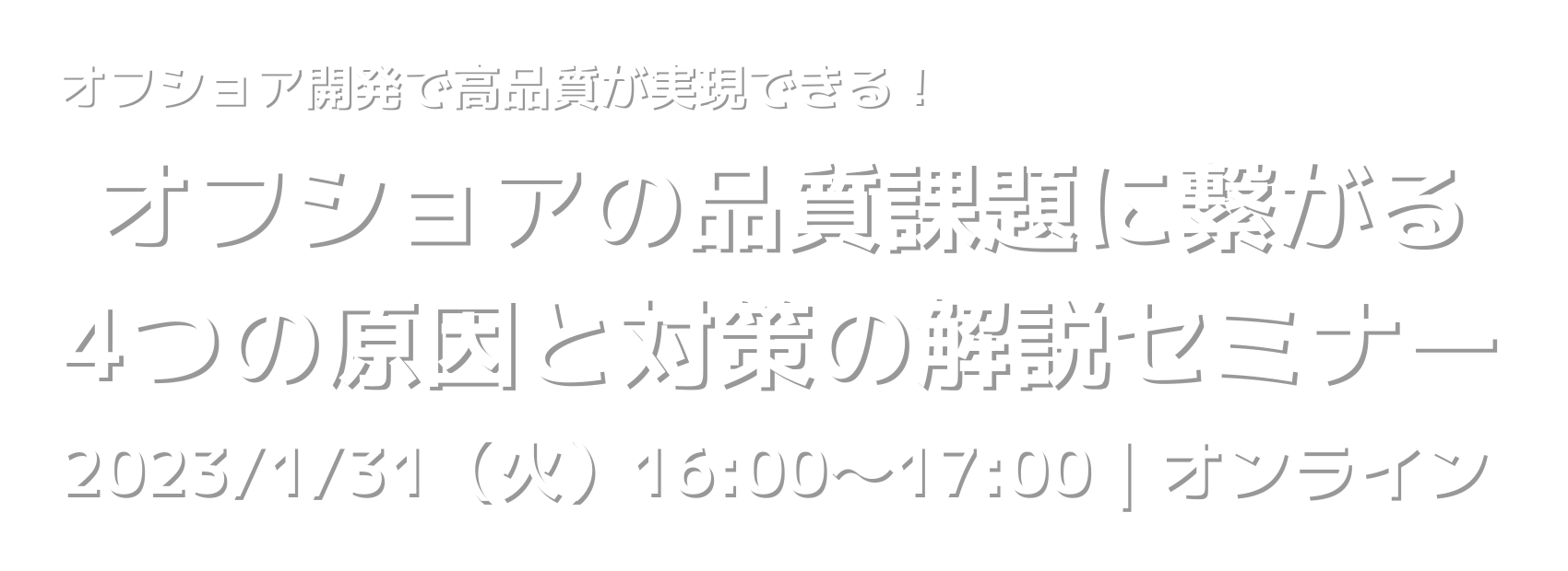 オフショア開発で高品質が実現できる！オフショアの品質課題に繋がる4つの原因と対策の解説セミナー