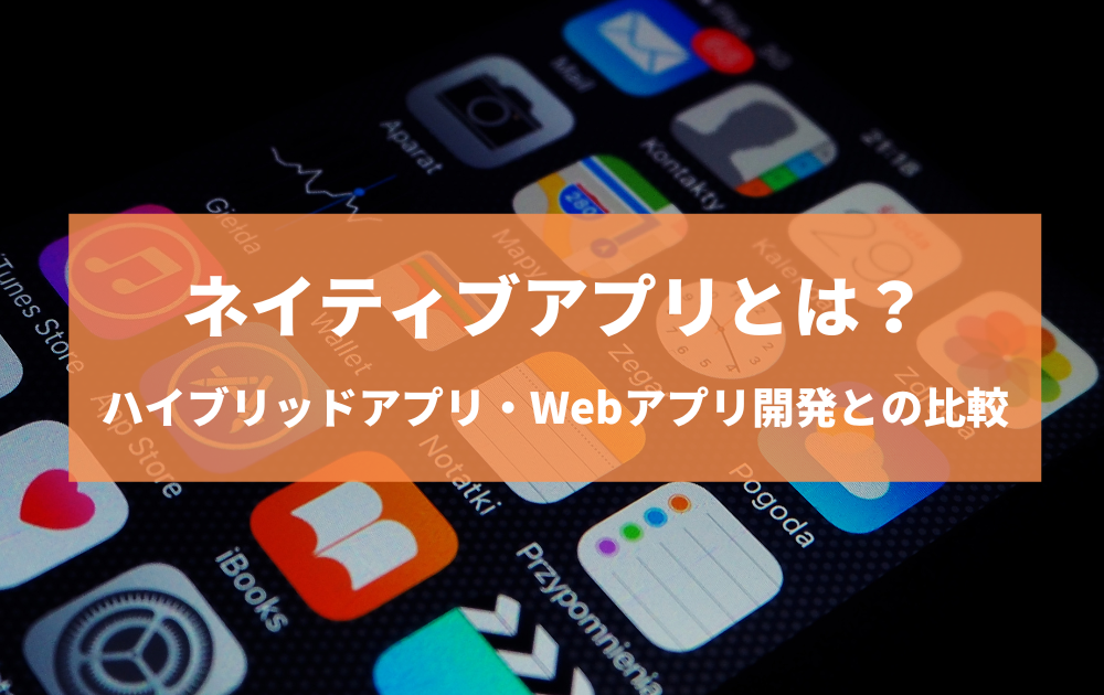 記事「ネイティブアプリとは？ハイブリッドアプリ・Webアプリ開発との比較」のトップ画像