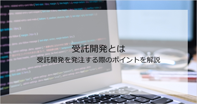 受託開発とは | 受託開発を発注する際のポイントを解説