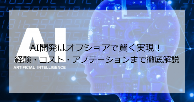 AI開発はオフショアで賢く実現！経験・コスト・アノテーションまで徹底解説