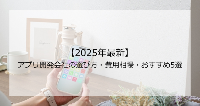 【2025年最新】アプリ開発会社の選び方・費用相場・おすすめ5選