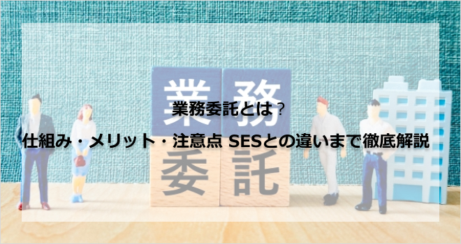 業務委託とは？仕組み・メリット・注意点、SESとの違いまで徹底解説