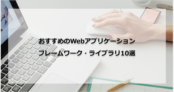 おすすめのWebアプリケーションフレームワーク・ライブラリ10選
