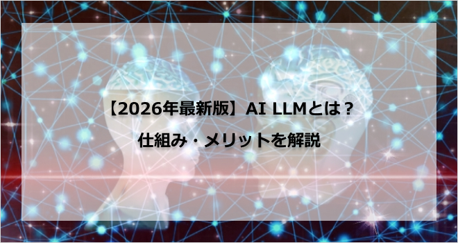【2026年最新版】AI LLMとは？仕組み・メリットを解説