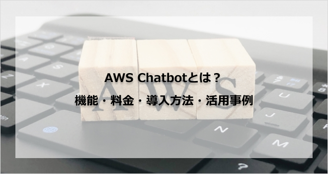 AWS Chatbotとは？機能・料金・導入方法・活用事例