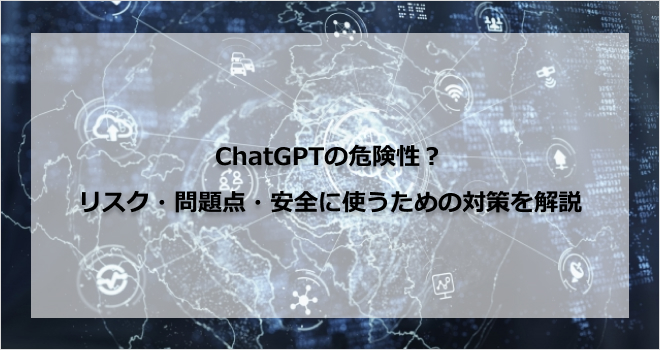 ChatGPTの危険性?リスク・問題点・安全に使うための対策を解説