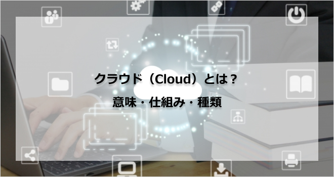 クラウド(Cloud)とは?意味・仕組み・種類