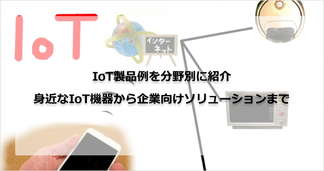 IoT製品例を分野別に紹介｜身近なIoT機器から企業向けソリューションまで